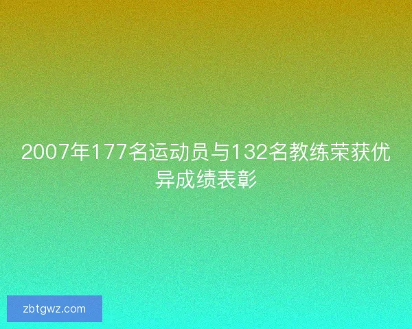2007年177名运动员与132名教练荣获优异成绩表彰
