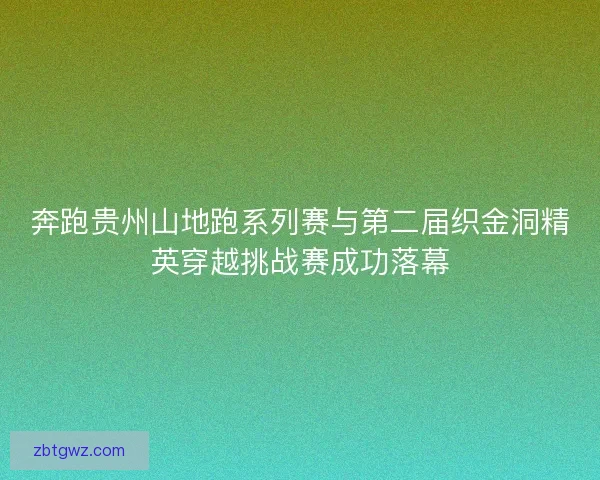 奔跑贵州山地跑系列赛与第二届织金洞精英穿越挑战赛成功落幕